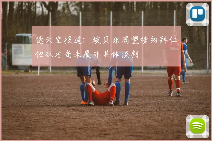 德天空报道：埃贝尔渴望续约拜仁但双方尚未展开具体谈判