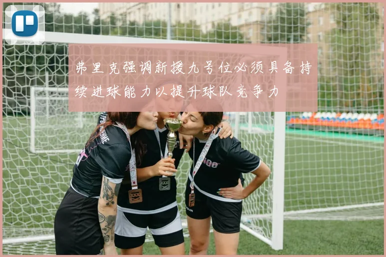 弗里克强调新援九号位必须具备持续进球能力以提升球队竞争力