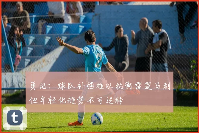 勇记：球队补强难以抗衡雷霆马刺但年轻化趋势不可逆转