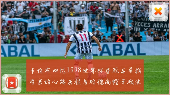 卡伦布回忆1998世界杯夺冠后寻找母亲的心路历程与对德尚帽子戏法的期待