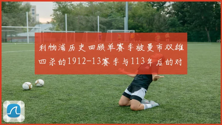 利物浦历史回顾单赛季被曼市双雄四杀的1912-13赛季与113年后的对比